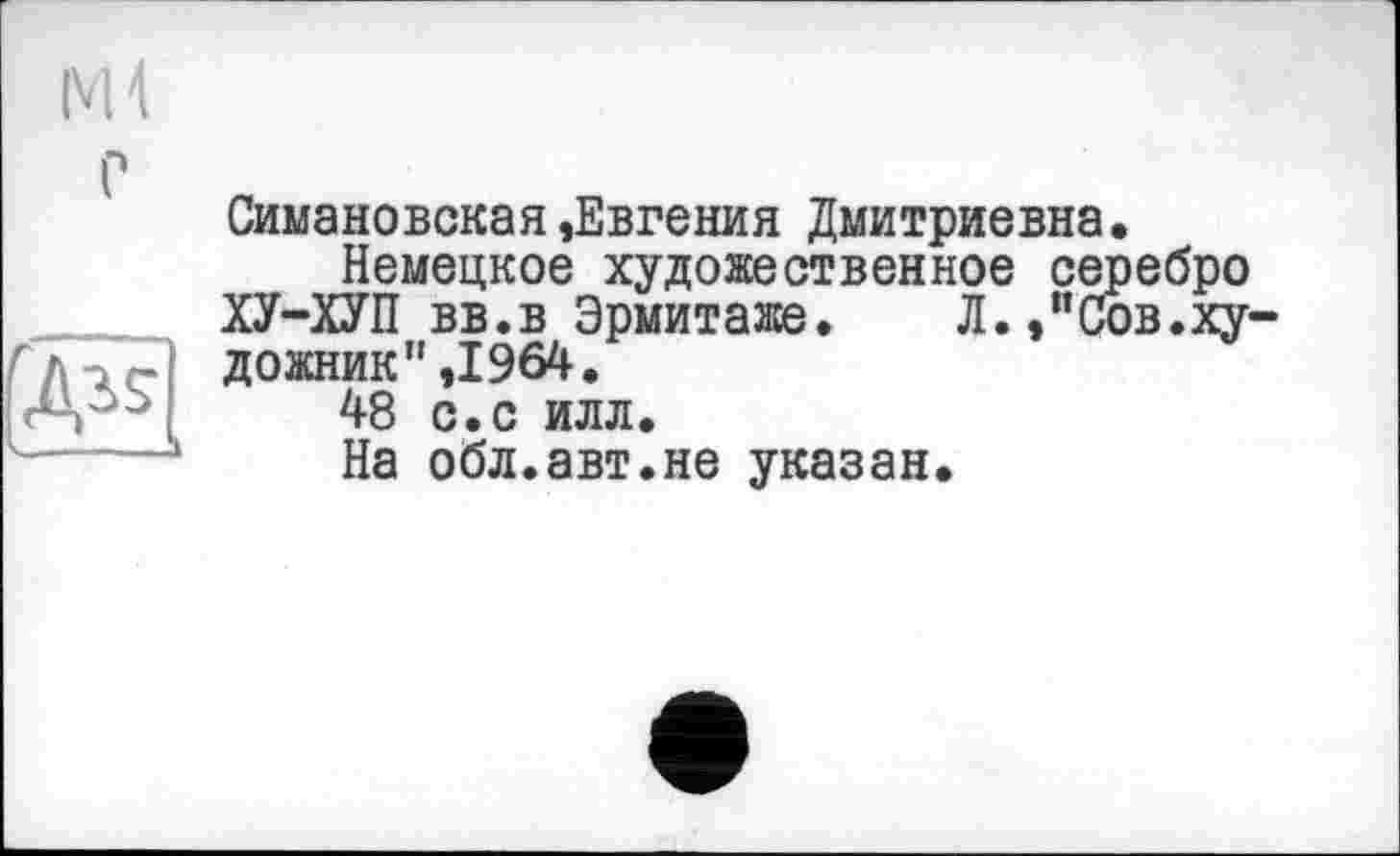 ﻿----———À
Симановская »Евгения Дмитриевна
Немецкое художественное се ХУ-ХУП вв.в Эрмитаже. Л.,”С дожник”,1964.
48 с.с илл.
На обл.авт.не указан.